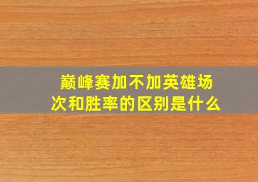 巅峰赛加不加英雄场次和胜率的区别是什么