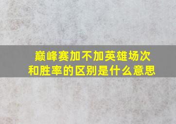 巅峰赛加不加英雄场次和胜率的区别是什么意思