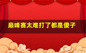 巅峰赛太难打了都是傻子