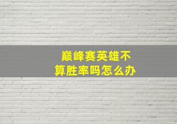 巅峰赛英雄不算胜率吗怎么办