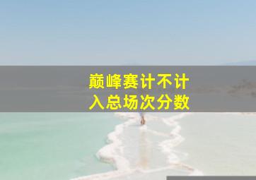 巅峰赛计不计入总场次分数