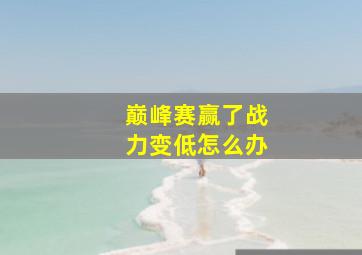 巅峰赛赢了战力变低怎么办