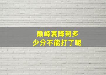 巅峰赛降到多少分不能打了呢