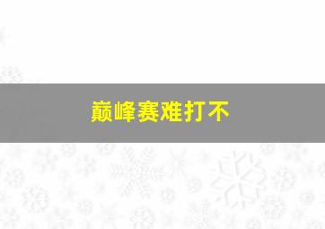 巅峰赛难打不