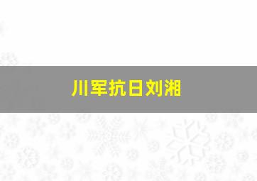 川军抗日刘湘