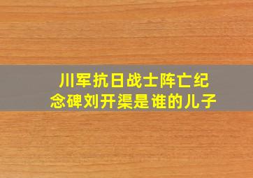 川军抗日战士阵亡纪念碑刘开渠是谁的儿子