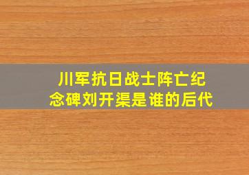 川军抗日战士阵亡纪念碑刘开渠是谁的后代