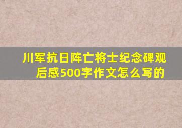 川军抗日阵亡将士纪念碑观后感500字作文怎么写的