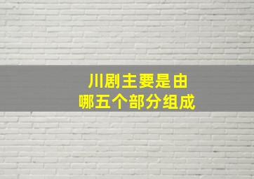 川剧主要是由哪五个部分组成