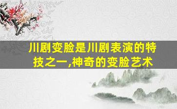 川剧变脸是川剧表演的特技之一,神奇的变脸艺术