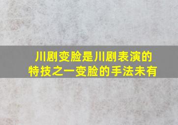 川剧变脸是川剧表演的特技之一变脸的手法未有