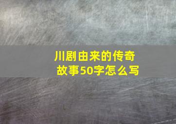 川剧由来的传奇故事50字怎么写