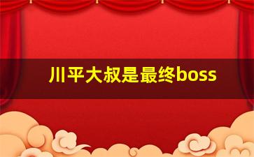 川平大叔是最终boss