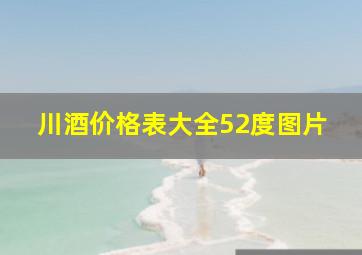 川酒价格表大全52度图片