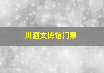 川酒文博馆门票