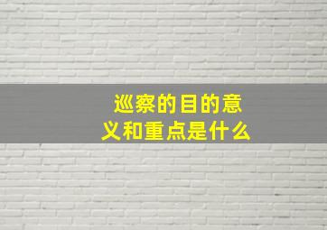 巡察的目的意义和重点是什么