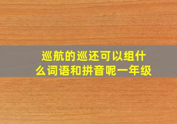 巡航的巡还可以组什么词语和拼音呢一年级