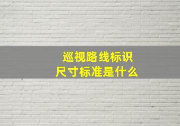 巡视路线标识尺寸标准是什么