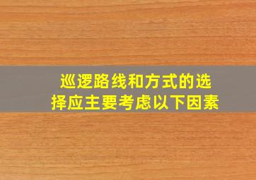 巡逻路线和方式的选择应主要考虑以下因素