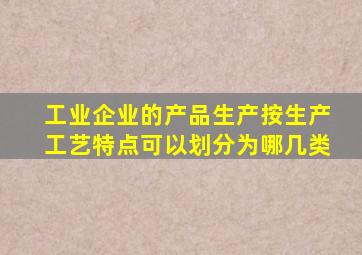 工业企业的产品生产按生产工艺特点可以划分为哪几类