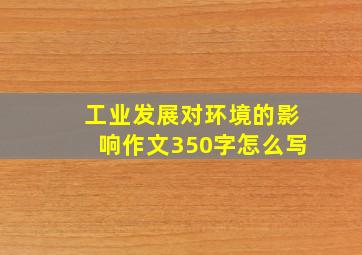 工业发展对环境的影响作文350字怎么写