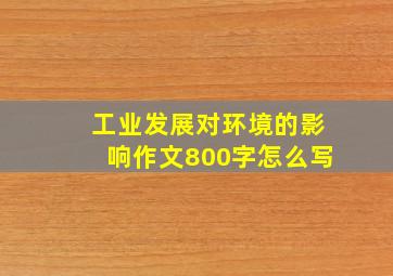 工业发展对环境的影响作文800字怎么写