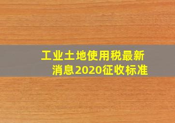 工业土地使用税最新消息2020征收标准