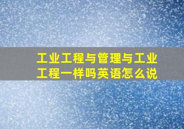 工业工程与管理与工业工程一样吗英语怎么说