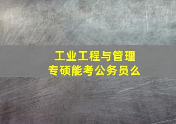 工业工程与管理专硕能考公务员么