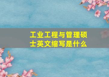 工业工程与管理硕士英文缩写是什么