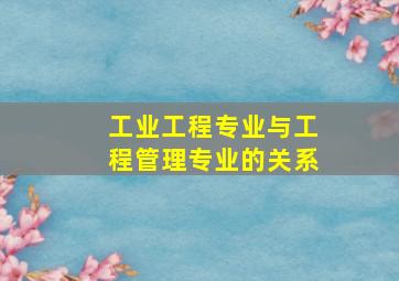 工业工程专业与工程管理专业的关系