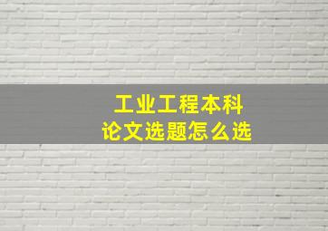 工业工程本科论文选题怎么选