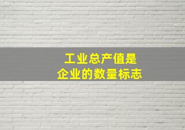 工业总产值是企业的数量标志