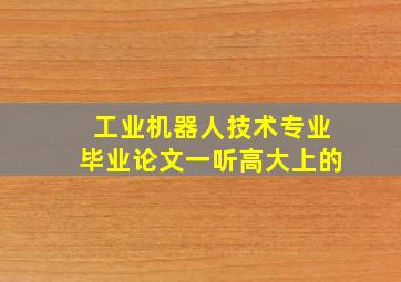 工业机器人技术专业毕业论文一听高大上的