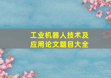 工业机器人技术及应用论文题目大全