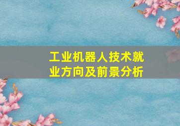 工业机器人技术就业方向及前景分析