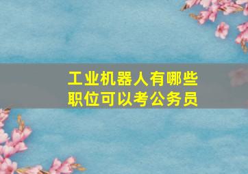 工业机器人有哪些职位可以考公务员