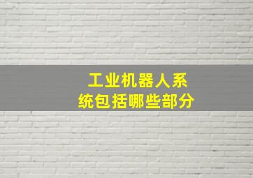 工业机器人系统包括哪些部分