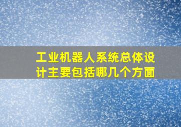 工业机器人系统总体设计主要包括哪几个方面