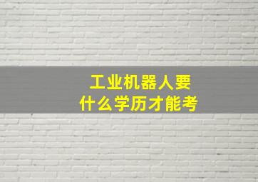 工业机器人要什么学历才能考