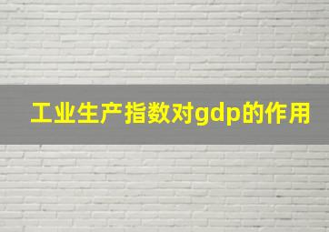 工业生产指数对gdp的作用