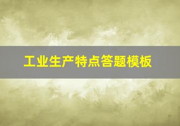 工业生产特点答题模板