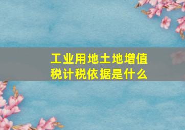 工业用地土地增值税计税依据是什么