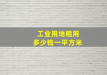 工业用地租用多少钱一平方米