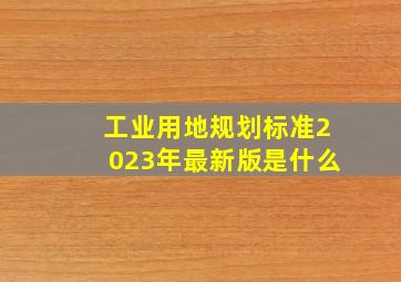 工业用地规划标准2023年最新版是什么