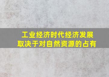 工业经济时代经济发展取决于对自然资源的占有