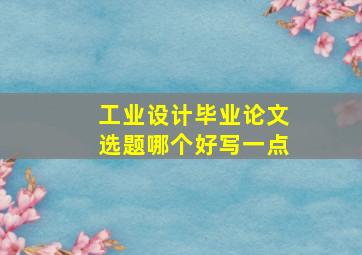 工业设计毕业论文选题哪个好写一点