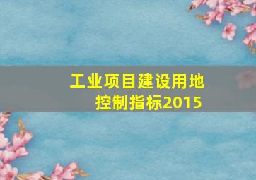 工业项目建设用地控制指标2015