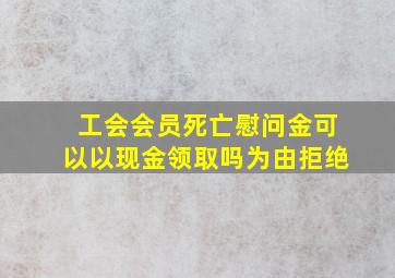 工会会员死亡慰问金可以以现金领取吗为由拒绝