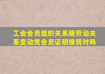 工会会员组织关系随劳动关系变动凭会员证明接转对吗